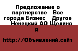 Предложение о партнерстве - Все города Бизнес » Другое   . Ненецкий АО,Щелино д.